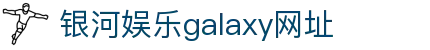中国·银河集团(galaxy)有限公司-官方网站